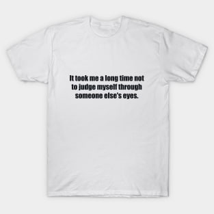 It took me a long time not to judge myself through someone else's eyes T-Shirt